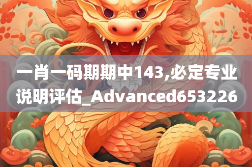 一肖一码期期中143,必定专业说明评估_Advanced653226