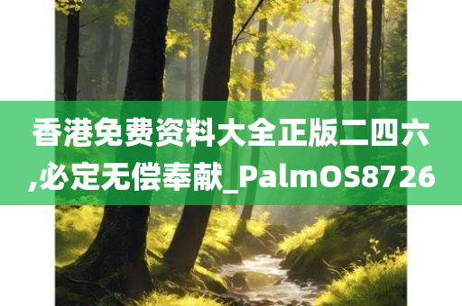 香港免费资料大全正版二四六,必定无偿奉献_PalmOS8726