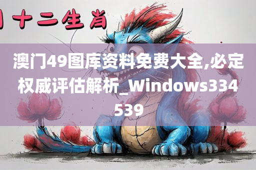 澳门49图库资料免费大全,必定权威评估解析_Windows334539