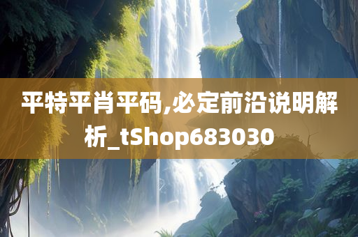 平特平肖平码,必定前沿说明解析_tShop683030