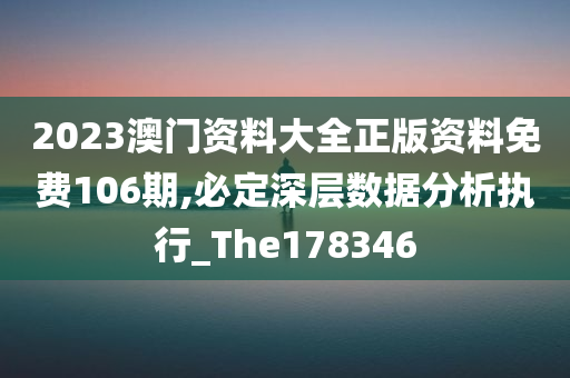 2023澳门资料大全正版资料免费106期,必定深层数据分析执行_The178346