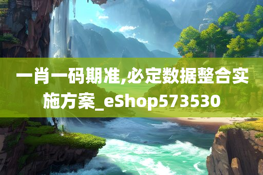 一肖一码期准,必定数据整合实施方案_eShop573530