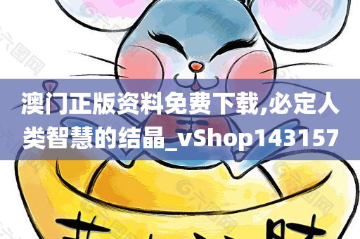 澳门正版资料免费下载,必定人类智慧的结晶_vShop143157