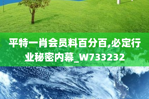 平特一肖会员料百分百,必定行业秘密内幕_W733232