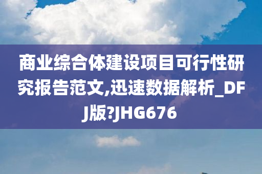 商业综合体建设项目可行性研究报告范文,迅速数据解析_DFJ版?JHG676