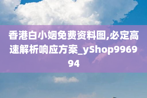 香港白小姻免费资料图,必定高速解析响应方案_yShop996994