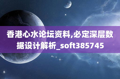 香港心水论坛资料,必定深层数据设计解析_soft385745