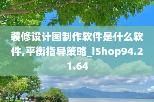 装修设计图制作软件是什么软件,平衡指导策略_iShop94.21.64