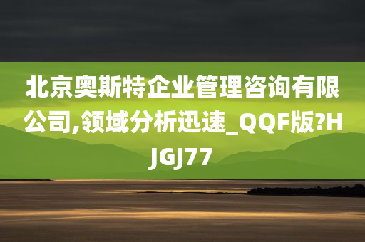 北京奥斯特企业管理咨询有限公司,领域分析迅速_QQF版?HJGJ77