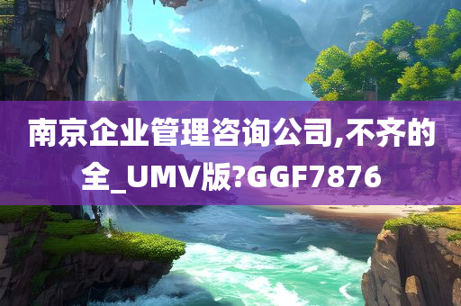 南京企业管理咨询公司,不齐的全_UMV版?GGF7876