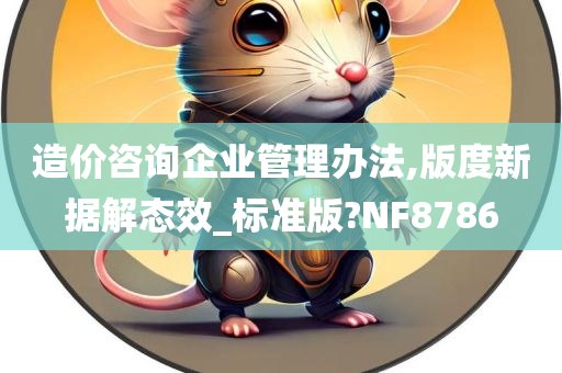 造价咨询企业管理办法,版度新据解态效_标准版?NF8786