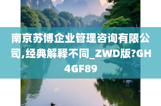 南京苏博企业管理咨询有限公司,经典解释不同_ZWD版?GH4GF89