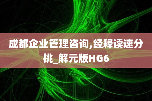 成都企业管理咨询,经释读速分挑_解元版HG6