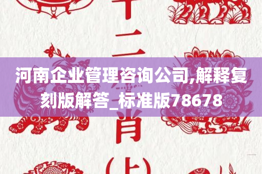 河南企业管理咨询公司,解释复刻版解答_标准版78678