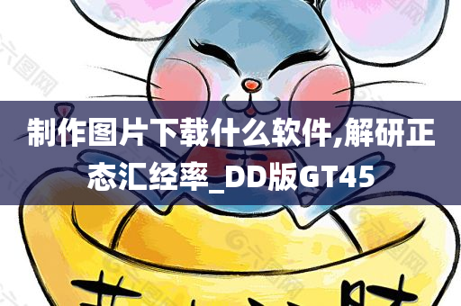 制作图片下载什么软件,解研正态汇经率_DD版GT45