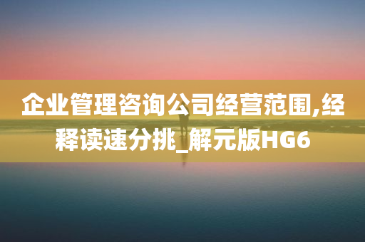 企业管理咨询公司经营范围,经释读速分挑_解元版HG6