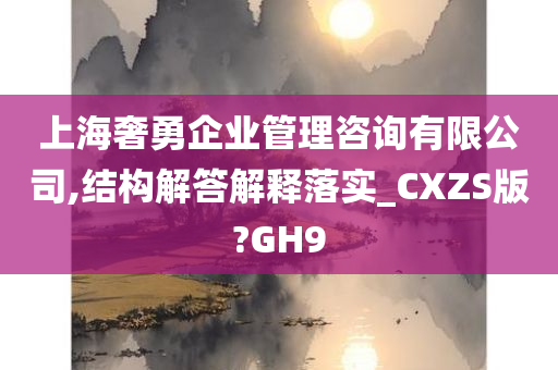 上海奢勇企业管理咨询有限公司,结构解答解释落实_CXZS版?GH9