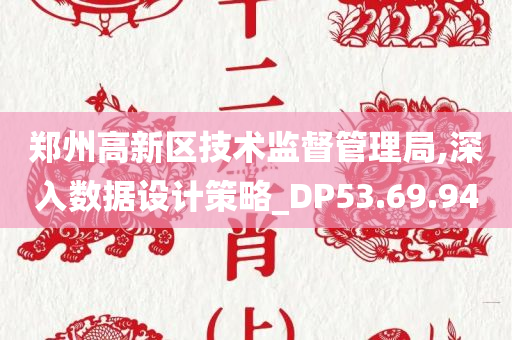 郑州高新区技术监督管理局,深入数据设计策略_DP53.69.94