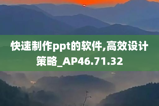 快速制作ppt的软件,高效设计策略_AP46.71.32