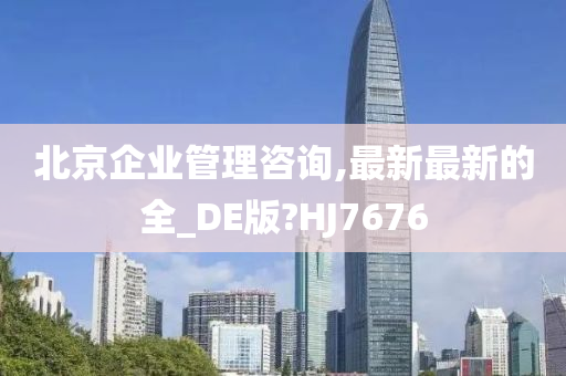 北京企业管理咨询,最新最新的全_DE版?HJ7676