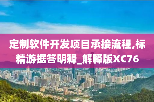 定制软件开发项目承接流程,标精游据答明释_解释版XC76