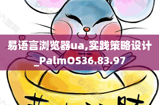 易语言浏览器ua,实践策略设计_PalmOS36.83.97