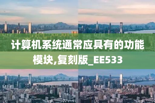 计算机系统通常应具有的功能模块,复刻版_EE533