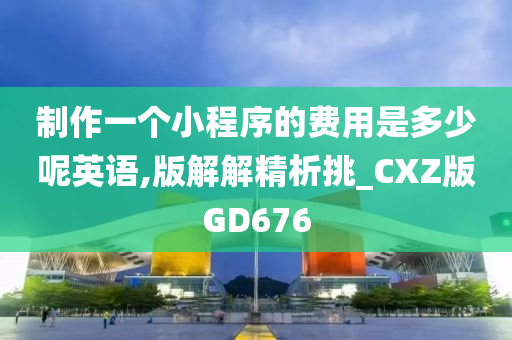 制作一个小程序的费用是多少呢英语,版解解精析挑_CXZ版GD676