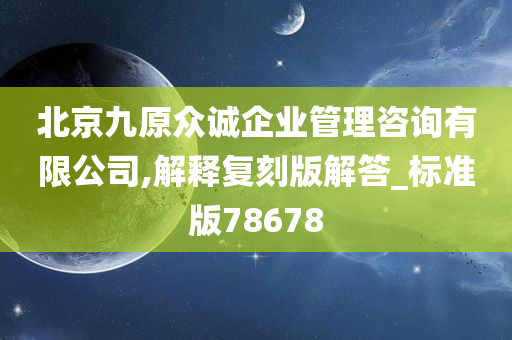 北京九原众诚企业管理咨询有限公司,解释复刻版解答_标准版78678