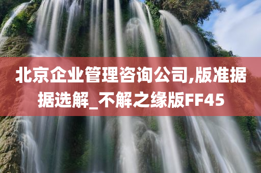 北京企业管理咨询公司,版准据据选解_不解之缘版FF45