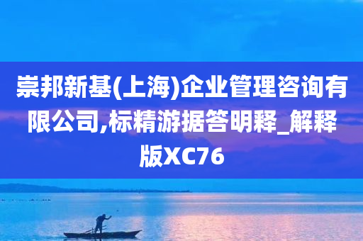 崇邦新基(上海)企业管理咨询有限公司,标精游据答明释_解释版XC76