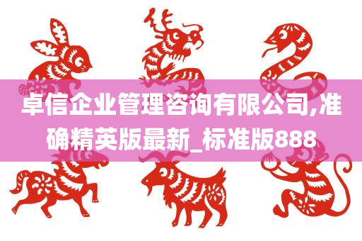 卓信企业管理咨询有限公司,准确精英版最新_标准版888