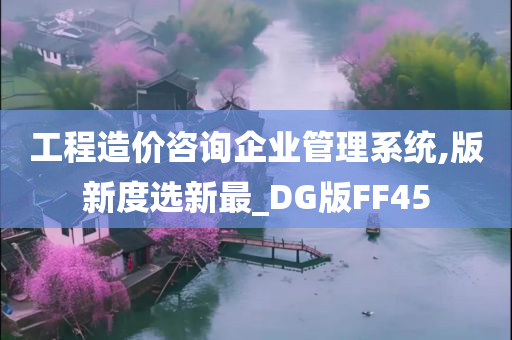 工程造价咨询企业管理系统,版新度选新最_DG版FF45