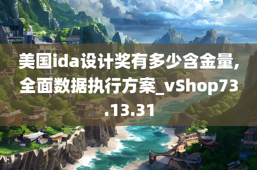 美国ida设计奖有多少含金量,全面数据执行方案_vShop73.13.31