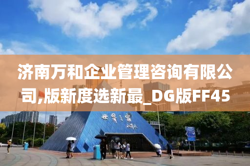 济南万和企业管理咨询有限公司,版新度选新最_DG版FF45