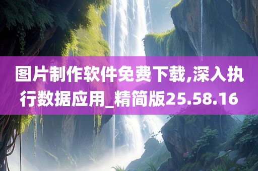 图片制作软件免费下载,深入执行数据应用_精简版25.58.16