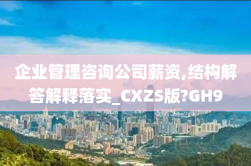 企业管理咨询公司薪资,结构解答解释落实_CXZS版?GH9