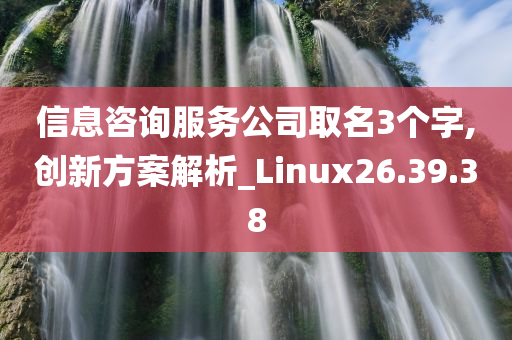 信息咨询服务公司取名3个字,创新方案解析_Linux26.39.38