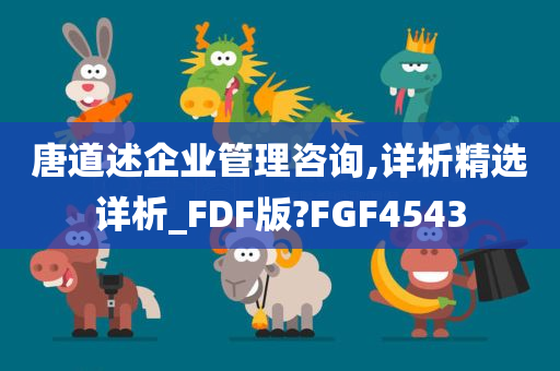 唐道述企业管理咨询,详析精选详析_FDF版?FGF4543