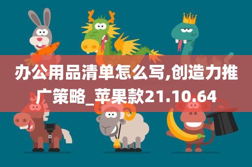 办公用品清单怎么写,创造力推广策略_苹果款21.10.64