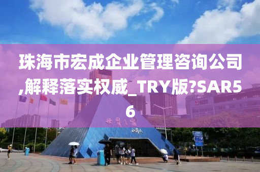 珠海市宏成企业管理咨询公司,解释落实权威_TRY版?SAR56