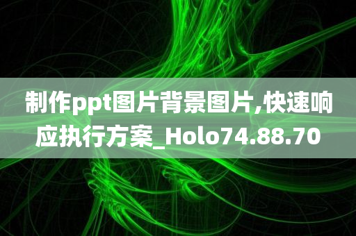 制作ppt图片背景图片,快速响应执行方案_Holo74.88.70