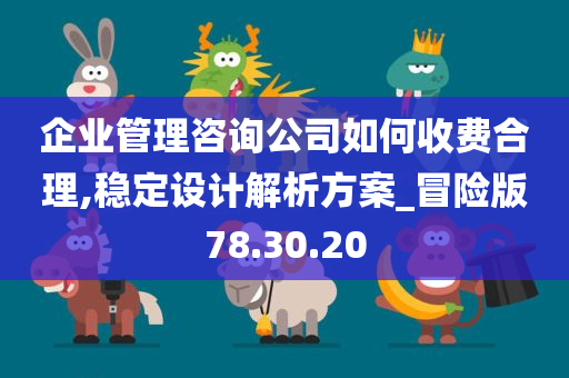 企业管理咨询公司如何收费合理,稳定设计解析方案_冒险版78.30.20