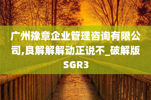 广州豫章企业管理咨询有限公司,良解解解动正说不_破解版SGR3