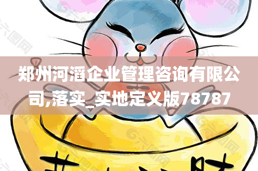 郑州河滔企业管理咨询有限公司,落实_实地定义版78787