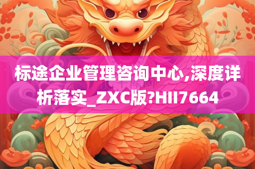 标途企业管理咨询中心,深度详析落实_ZXC版?HII7664