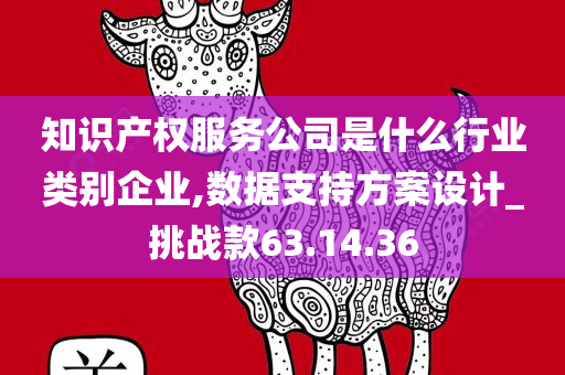 知识产权服务公司是什么行业类别企业,数据支持方案设计_挑战款63.14.36