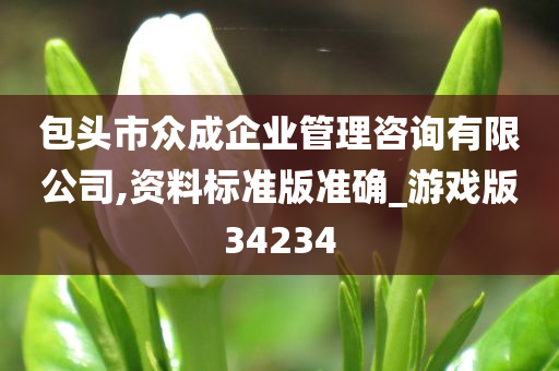 包头市众成企业管理咨询有限公司,资料标准版准确_游戏版34234