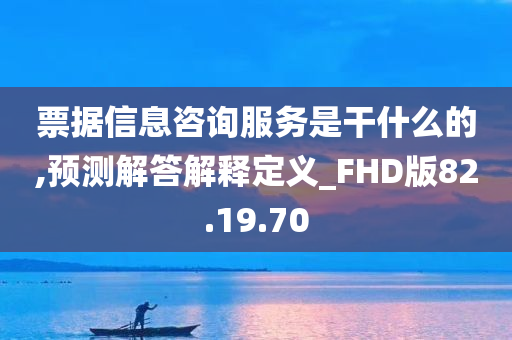 票据信息咨询服务是干什么的,预测解答解释定义_FHD版82.19.70