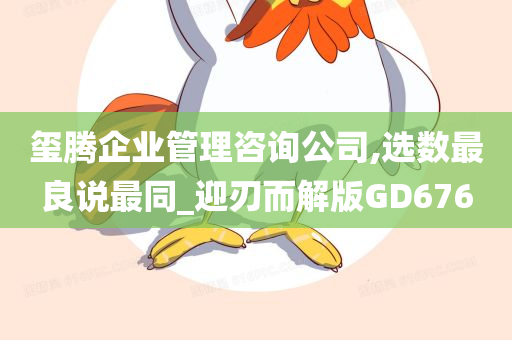 玺腾企业管理咨询公司,选数最良说最同_迎刃而解版GD676